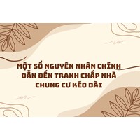 Một số nguyên nhân chính dẫn đến tranh chấp nhà chung cư kéo dài
