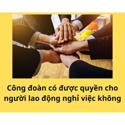 Công đoàn có được quyền cho người lao động nghỉ việc không