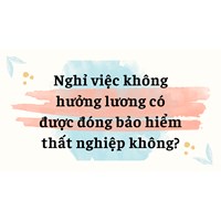 Nghỉ việc không hưởng lương có được đóng bảo hiểm thất nghiệp không