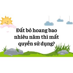 Đất bỏ hoang bao nhiều năm thì mất quyền sử dụng