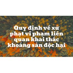 Quy định về xử phạt vi phạm liên quan khai thác khoáng sản độc hại