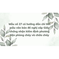 Mẫu số 27 có hướng dẫn chi tiết mẫu văn bản đề nghị cấp Giấy chứng nhận kiểm định phương tiện phòng cháy và chữa cháy