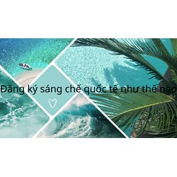 Đăng ký sáng chế quốc tế như thế nào?