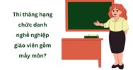 Thi thăng hạng chức danh nghề nghiệp giáo viên gồm mấy môn?