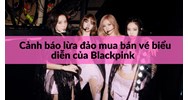 Cảnh báo lừa đảo mua bán vé biểu diễn của Blackpink