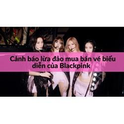 Cảnh báo lừa đảo mua bán vé biểu diễn của Blackpink