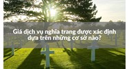 Giá dịch vụ nghĩa trang được xác định dựa trên những cơ sở nào?