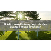 Giá dịch vụ nghĩa trang được xác định dựa trên những cơ sở nào?