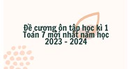 Đề cương ôn tập học kì 1 Toán lớp 7 chọn lọc mới nhất