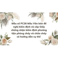 Mẫu số PC26 Mẫu Văn bản đề nghị kiểm định và cấp Giấy chứng nhận kiểm định phương tiện phòng cháy và chữa cháy có hướng dẫn cụ thể