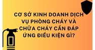 Cơ sở kinh doanh dịch vụ phòng cháy và chữa cháy cần đáp ứng điều kiện gì?