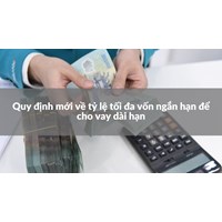 Quy định mới về tỷ lệ tối đa vốn ngắn hạn để cho vay dài hạn