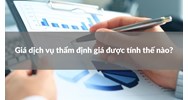 Giá dịch vụ thẩm định giá được tính thế nào?