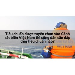 Tiêu chuẩn được tuyển chọn vào Cảnh sát biển Việt Nam thì công dân cần đáp ứng tiêu chuẩn nào?