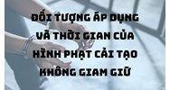 Đối tượng áp dụng và thời gian của hình phạt cải tạo không giam giữ