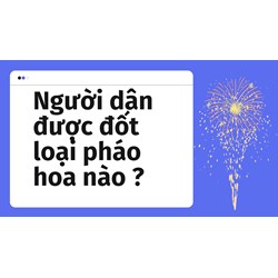 Người dân được đốt loại pháo hoa nào ?