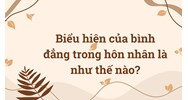 Biểu hiện của bình đẳng trong hôn nhân là như thế nào?