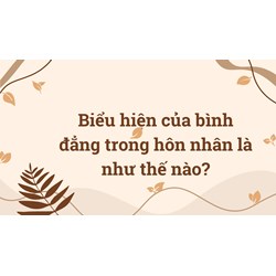 Biểu hiện của bình đẳng trong hôn nhân là như thế nào?