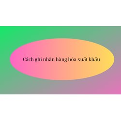 Ghi nhãn hàng hóa xuất khẩu thế nào mới đúng quy định?