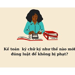 Kế toán  ký chữ ký như thế nào mới đúng luật để không bị phạt?
