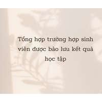 Tổng hợp trường hợp sinh viên được bảo lưu kết quả học tập