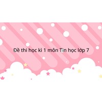 Đề thi học kì 1 Tin học lớp 7 có đáp án mới nhất