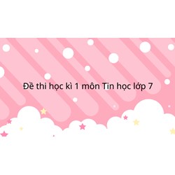 Đề thi học kì 1 Tin học lớp 7 có đáp án mới nhất