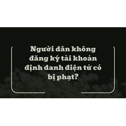 Người dân không đăng ký tài khoản định danh điện tử có bị phạt?