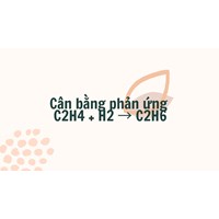 Cân bằng phản ứng C2H4 + H2 → C2H6