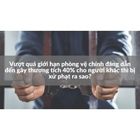 Vượt quá giới hạn phòng vệ chính đáng dẫn đến gây thương tích 40% cho người khác thì bị xử phạt ra sao?