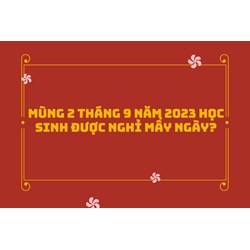 Mùng 2 tháng 9 học sinh được nghỉ mấy ngày?