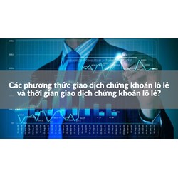 Các phương thức giao dịch chứng khoán lô lẻ và thời gian giao dịch chứng khoán lô lẻ?