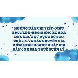 Hướng dẫn chi tiết - Mẫu BK02/CĐĐ-HĐG: Bảng kê hóa đơn chưa sử dụng của tổ chức, cá nhân chuyển địa điểm kinh doanh khác địa bàn cơ quan thuế quản lý.