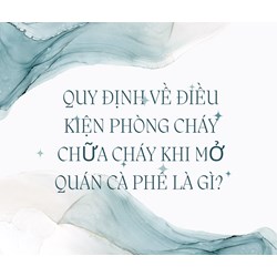 Quy định về điều kiện phòng cháy chữa cháy khi mở quán cà phê là gì?