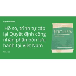 Hồ sơ, trình tự cấp lại Quyết định công nhận phân bón lưu hành tại Việt Nam