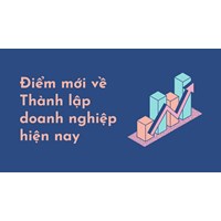 Điểm mới về Thành lập doanh nghiệp hiện nay