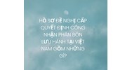 Hồ sơ đề nghị cấp Quyết định công nhận phân bón lưu hành tại Việt Nam gồm những gì?