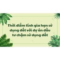 Thời điểm tính gia hạn sử dụng đất với dự án đầu tư chậm sử dụng đất