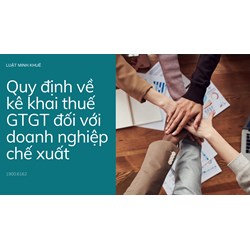 Quy định về kê khai thuế GTGT đối với doanh nghiệp chế xuất