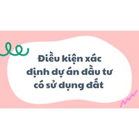 Điều kiện xác định dự án đầu tư có sử dụng đất là gì?