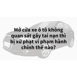 Mở cửa xe ô tô không quan sát gây tai nạn thì bị xử phạt vi phạm hành chính thế nào?