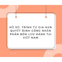 Hồ sơ, trình tự gia hạn Quyết định công nhận phân bón lưu hành tại Việt Nam