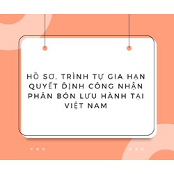 Hồ sơ, trình tự gia hạn Quyết định công nhận phân bón lưu hành tại Việt Nam