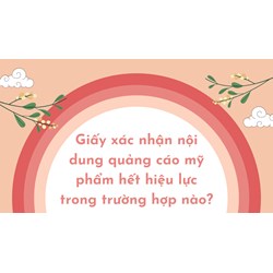 Giấy xác nhận nội dung quảng cáo mỹ phẩm hết hiệu lực trong trường hợp nào?