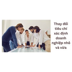 Thay đổi tiêu chí xác định doanh nghiệp nhỏ và vừa