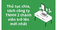Thủ tục chia, tách công ty TNHH 2 thành viên trở lên mới nhất