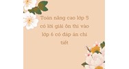 Toán nâng cao lớp 5 có lời giải ôn thi vào lớp 6 có đáp án chi tiết