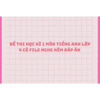 Đề thi học kì 1 môn tiếng Anh lớp 4 có file nghe kèm đáp án
