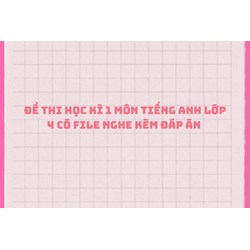 Đề thi học kì 1 môn tiếng Anh lớp 4 có file nghe kèm đáp án