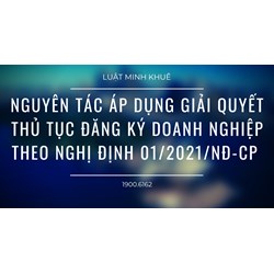 Nguyên tác áp dụng giải quyết thủ tục đăng ký doanh nghiệp theo Nghị định 01/2021/NĐ-CP